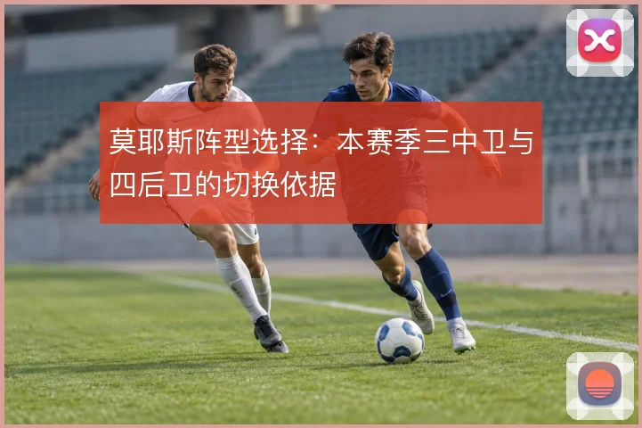 莫耶斯阵型选择:本赛季三中卫与四后卫的切换依据
