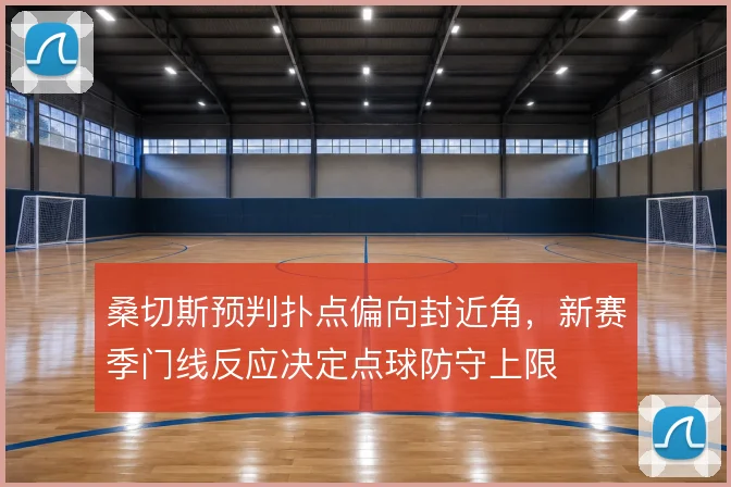 桑切斯预判扑点偏向封近角，新赛季门线反应决定点球防守上限