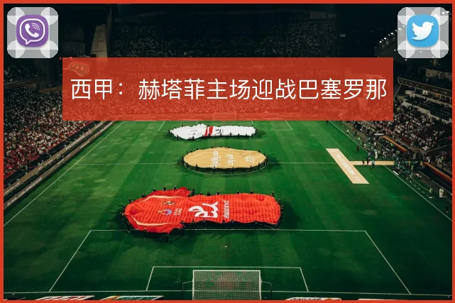 西甲:赫塔菲主场迎战巴塞罗那