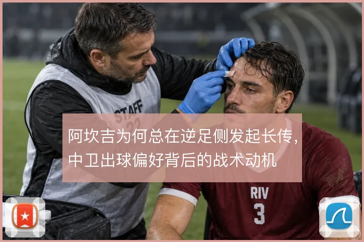 阿坎吉为何总在逆足侧发起长传，中卫出球偏好背后的战术动机