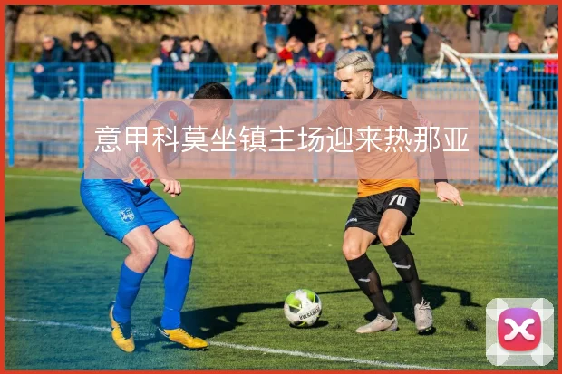 意甲科莫坐镇主场迎来热那亚