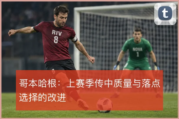哥本哈根:上赛季传中质量与落点选择的改进