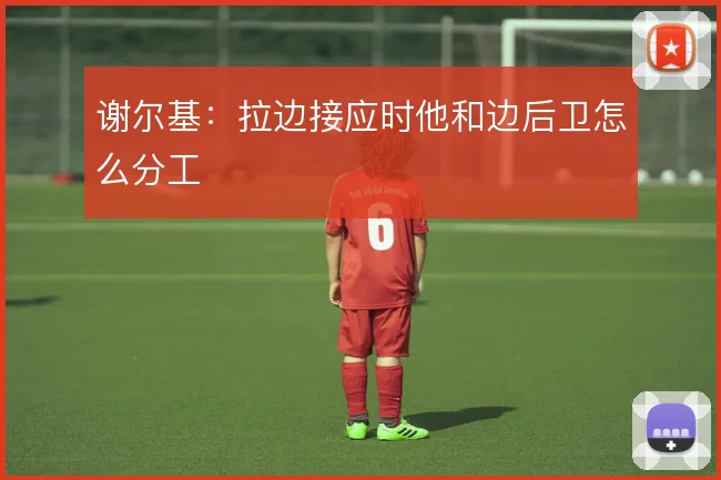 谢尔基：拉边接应时他和边后卫怎么分工
