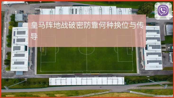 皇马阵地战破密防靠何种换位与传导