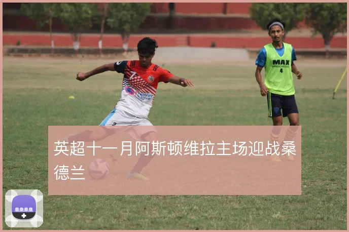 英超十一月阿斯顿维拉主场迎战桑德兰