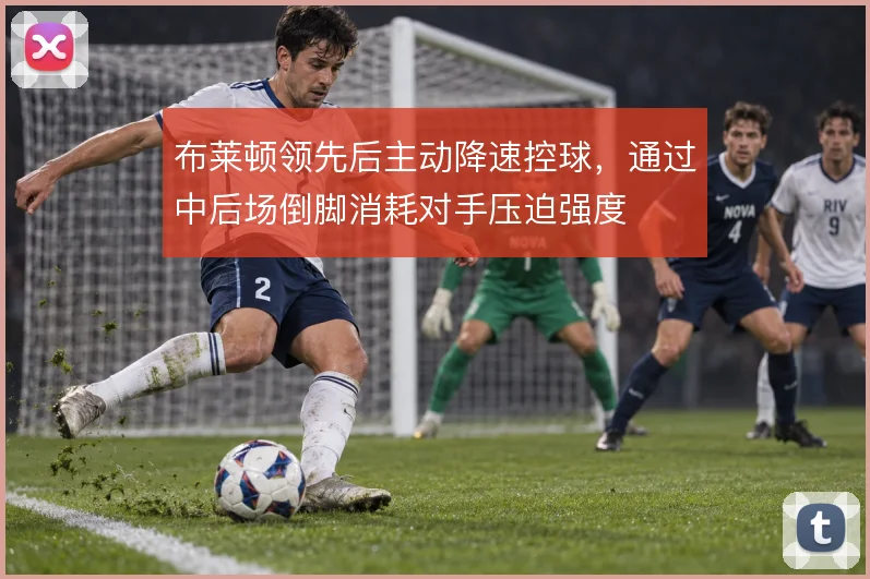 布莱顿领先后主动降速控球，通过中后场倒脚消耗对手压迫强度