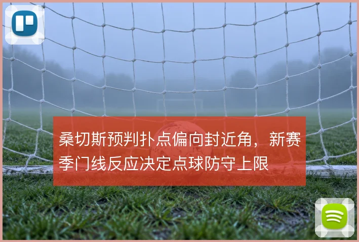 桑切斯预判扑点偏向封近角，新赛季门线反应决定点球防守上限