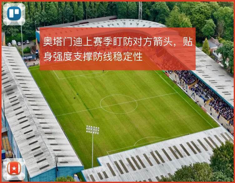 奥塔门迪上赛季盯防对方箭头,贴身强度支撑防线稳定性