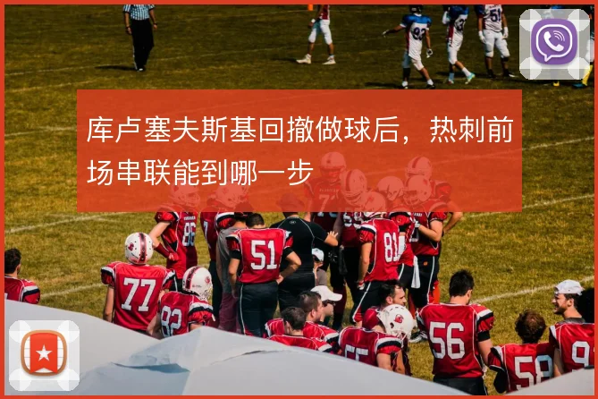 库卢塞夫斯基回撤做球后，热刺前场串联能到哪一步