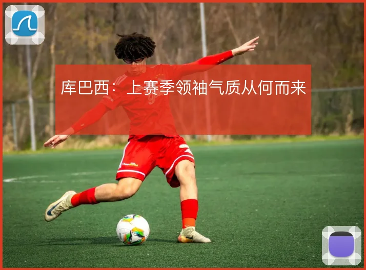 库巴西:上赛季领袖气质从何而来