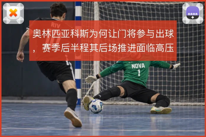 奥林匹亚科斯为何让门将参与出球，赛季后半程其后场推进面临高压考验