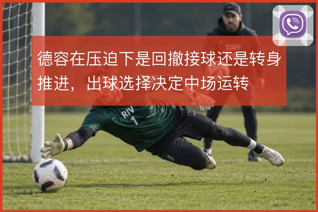 德容在压迫下是回撤接球还是转身推进，出球选择决定中场运转