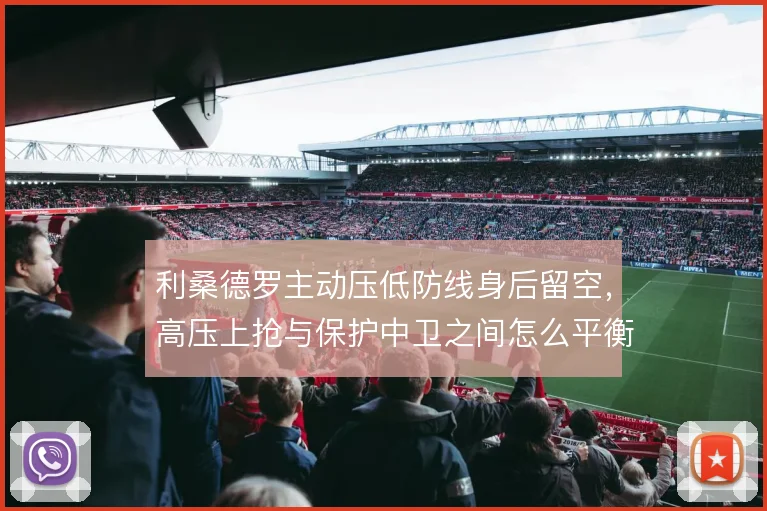 利桑德罗主动压低防线身后留空，高压上抢与保护中卫之间怎么平衡