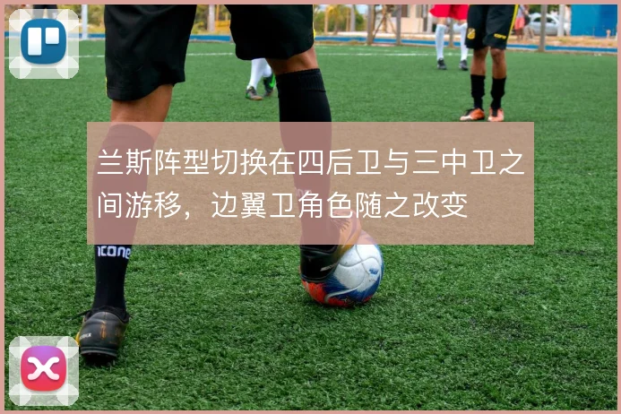 兰斯阵型切换在四后卫与三中卫之间游移，边翼卫角色随之改变