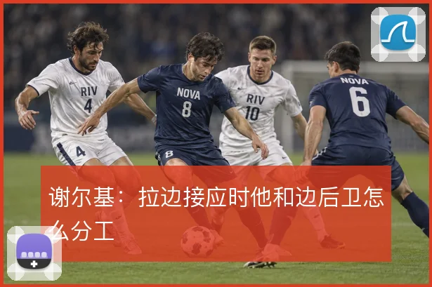 谢尔基：拉边接应时他和边后卫怎么分工