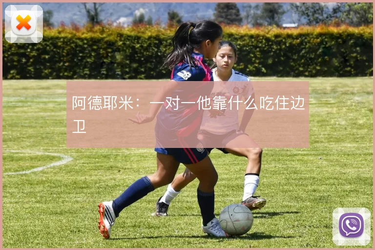 阿德耶米:一对一他靠什么吃住边卫