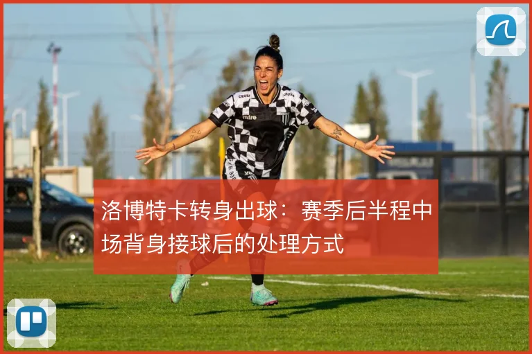 洛博特卡转身出球：赛季后半程中场背身接球后的处理方式