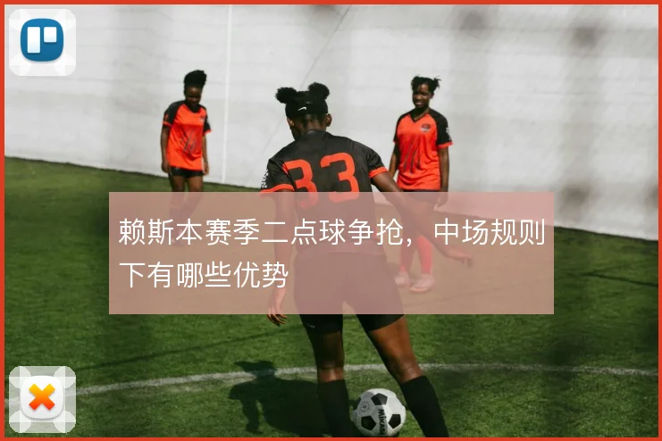 赖斯本赛季二点球争抢，中场规则下有哪些优势