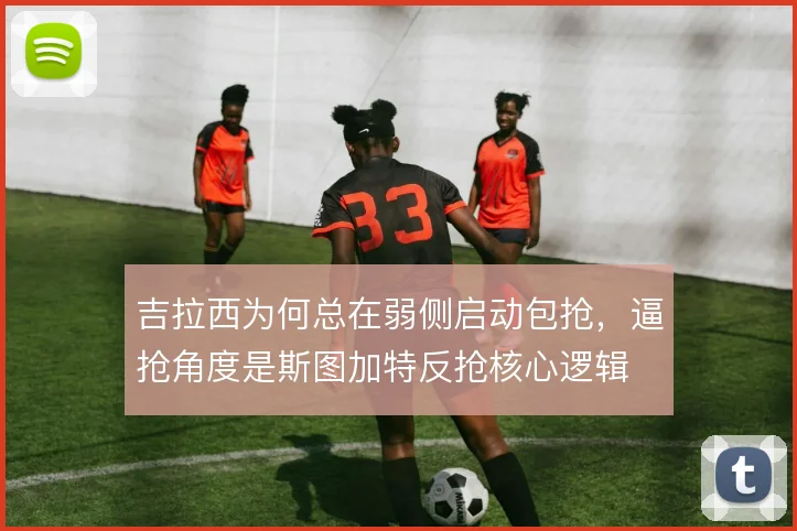 吉拉西为何总在弱侧启动包抢，逼抢角度是斯图加特反抢核心逻辑