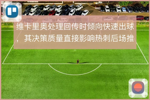 维卡里奥处理回传时倾向快速出球，其决策质量直接影响热刺后场推进安全