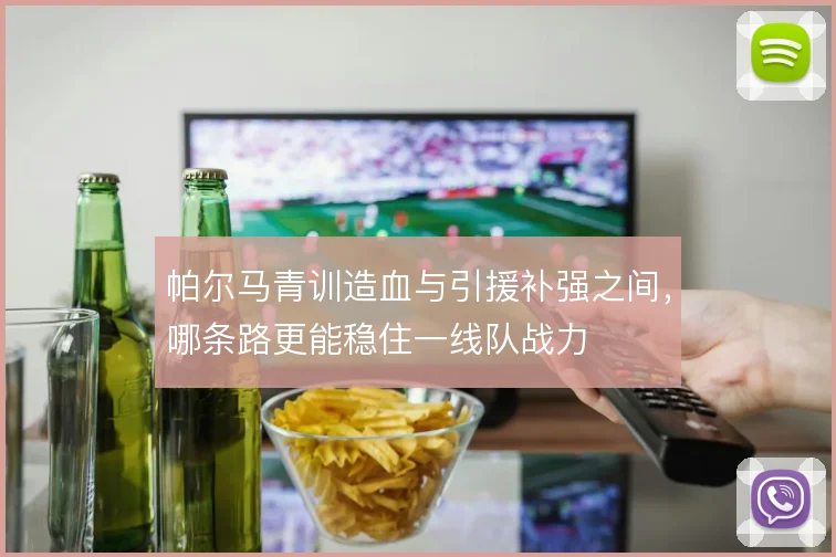 帕尔马青训造血与引援补强之间，哪条路更能稳住一线队战力