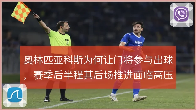 奥林匹亚科斯为何让门将参与出球,赛季后半程其后场推进面临高压考验