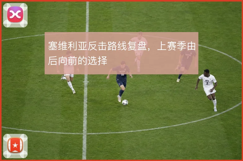 塞维利亚反击路线复盘，上赛季由后向前的选择