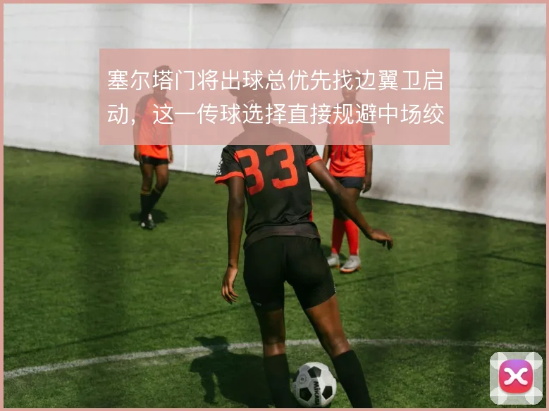 塞尔塔门将出球总优先找边翼卫启动，这一传球选择直接规避中场绞杀区