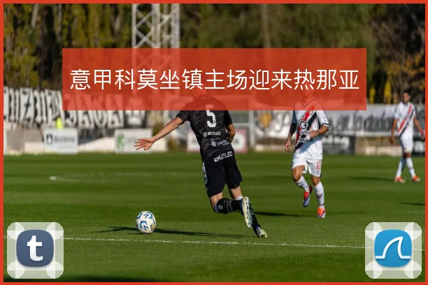 意甲科莫坐镇主场迎来热那亚