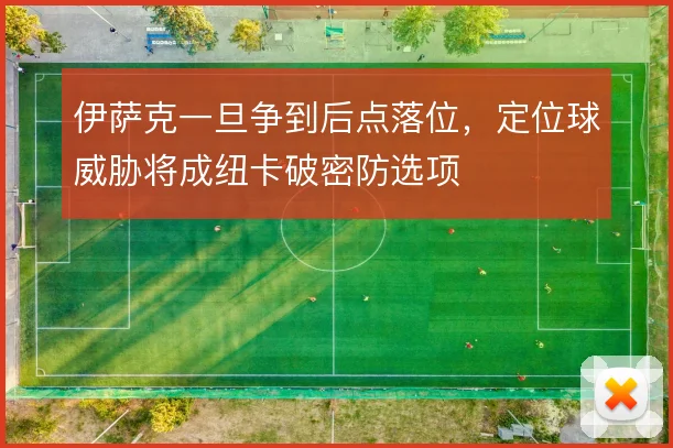 伊萨克一旦争到后点落位，定位球威胁将成纽卡破密防选项
