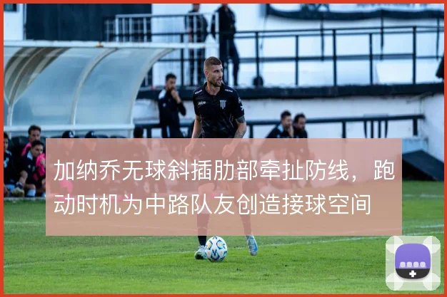 加纳乔无球斜插肋部牵扯防线，跑动时机为中路队友创造接球空间