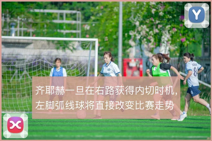 齐耶赫一旦在右路获得内切时机，左脚弧线球将直接改变比赛走势