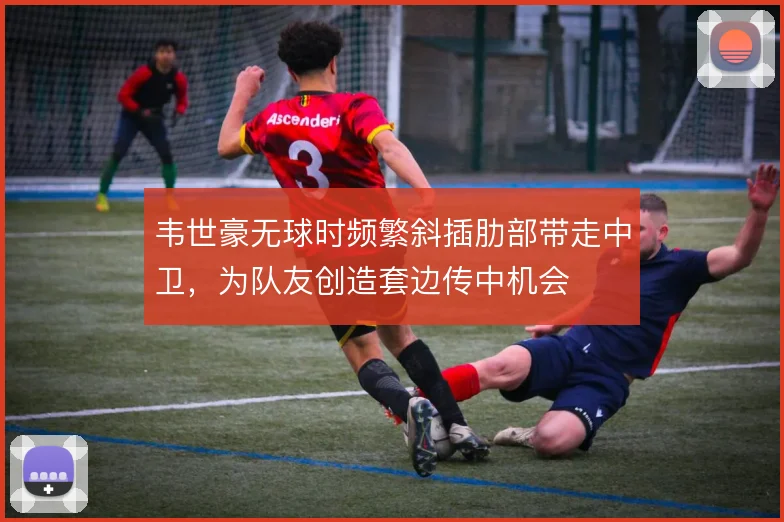 韦世豪无球时频繁斜插肋部带走中卫,为队友创造套边传中机会