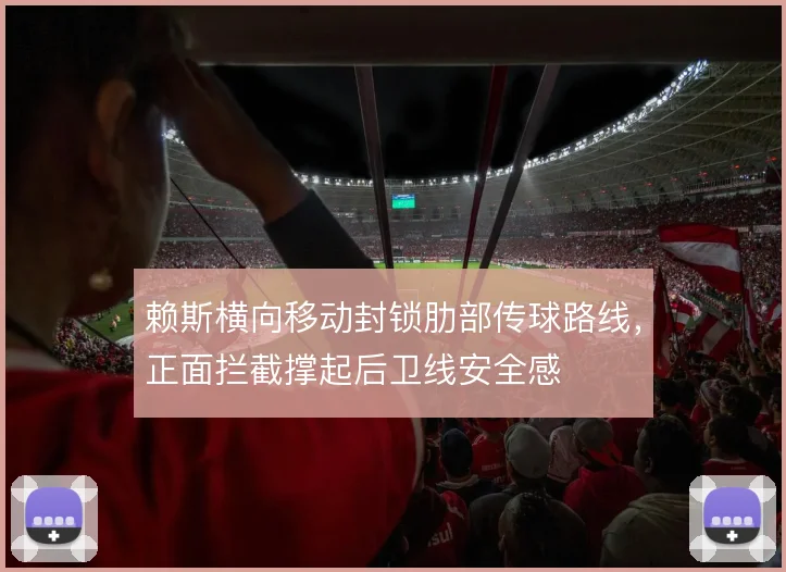 赖斯横向移动封锁肋部传球路线,正面拦截撑起后卫线安全感