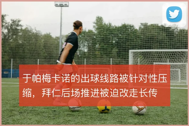 于帕梅卡诺的出球线路被针对性压缩,拜仁后场推进被迫改走长传
