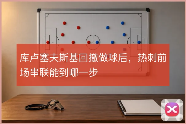 库卢塞夫斯基回撤做球后，热刺前场串联能到哪一步