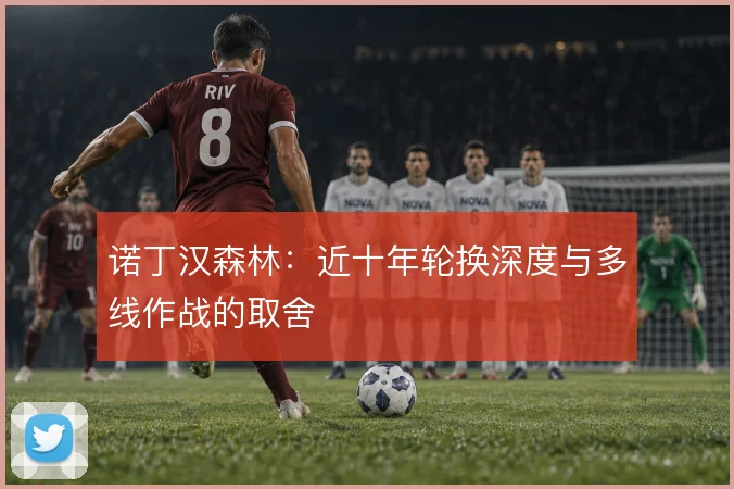 诺丁汉森林:近十年轮换深度与多线作战的取舍