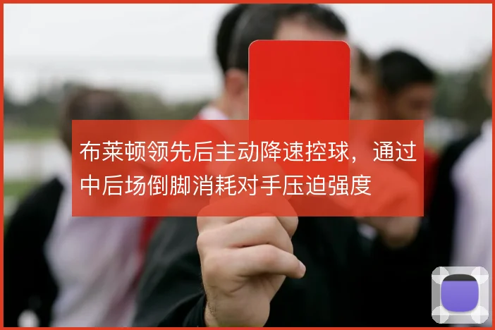 布莱顿领先后主动降速控球，通过中后场倒脚消耗对手压迫强度