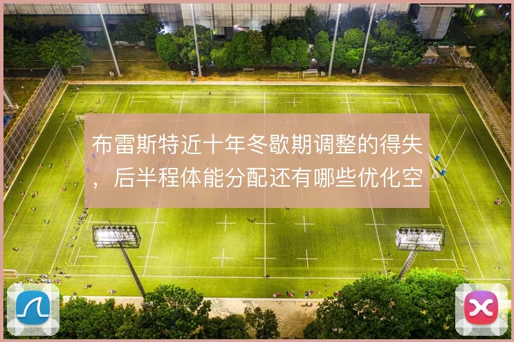 布雷斯特近十年冬歇期调整的得失，后半程体能分配还有哪些优化空间