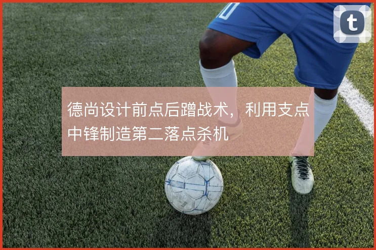 德尚设计前点后蹭战术，利用支点中锋制造第二落点杀机
