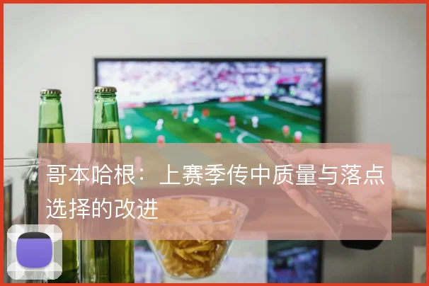 哥本哈根:上赛季传中质量与落点选择的改进