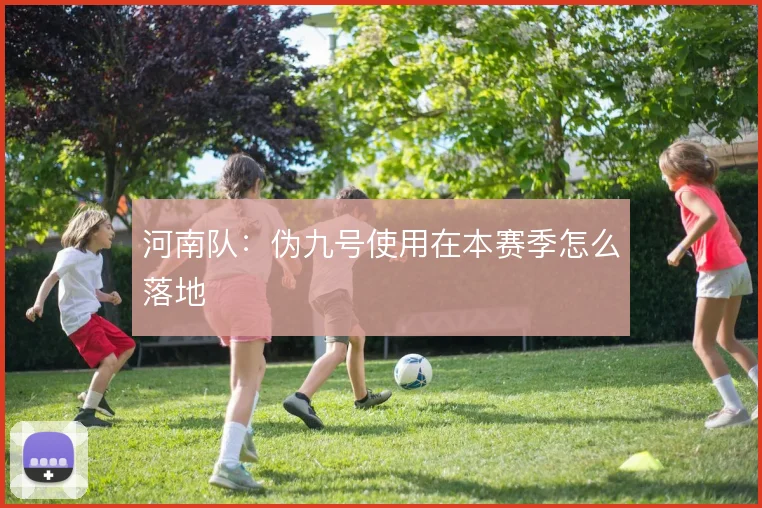 河南队：伪九号使用在本赛季怎么落地