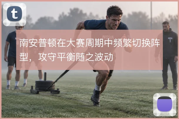 南安普顿在大赛周期中频繁切换阵型，攻守平衡随之波动