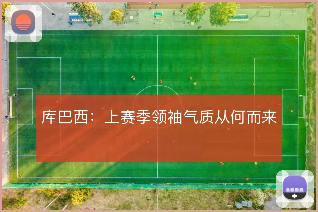 库巴西:上赛季领袖气质从何而来