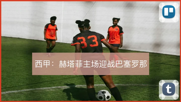 西甲：赫塔菲主场迎战巴塞罗那