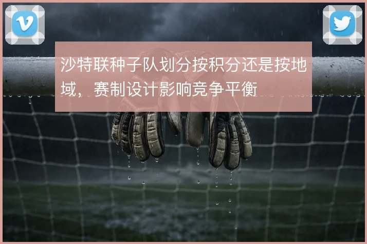 沙特联种子队划分按积分还是按地域,赛制设计影响竞争平衡