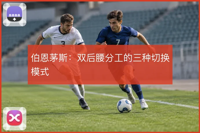 伯恩茅斯:双后腰分工的三种切换模式