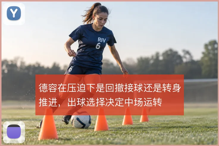 德容在压迫下是回撤接球还是转身推进，出球选择决定中场运转
