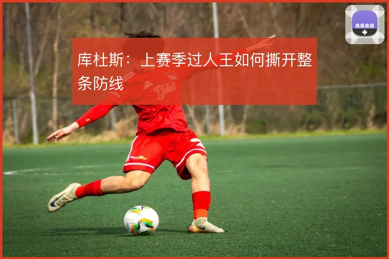 库杜斯：上赛季过人王如何撕开整条防线