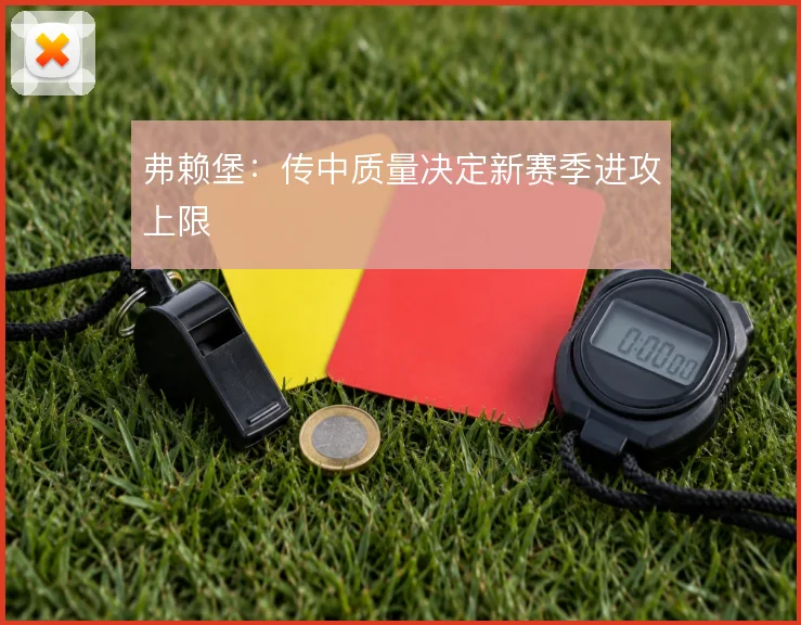 弗赖堡：传中质量决定新赛季进攻上限